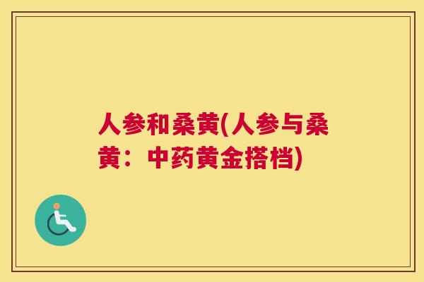 人参和桑黄(人参与桑黄：黄金搭档)