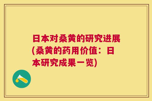 日本对桑黄的研究进展(桑黄的药用价值:日本研究成果一览) 日本对桑黄的研究进展(桑黄的药用价值:日本研究成果一览)