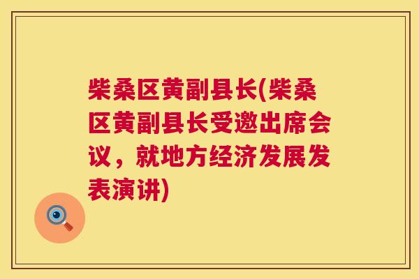 柴桑区黄副县长(柴桑区黄副县长受邀出席会议,就地方经济发展发表演讲) 柴桑区黄副县长(柴桑区黄副县长受邀出席会议,就地方经济发展发表演讲)