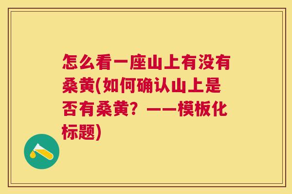 怎么看一座山上有没有桑黄(如何确认山上是否有桑黄?——模板化标题) 怎么看一座山上有没有桑黄(如何确认山上是否有桑黄?——模板化标题)