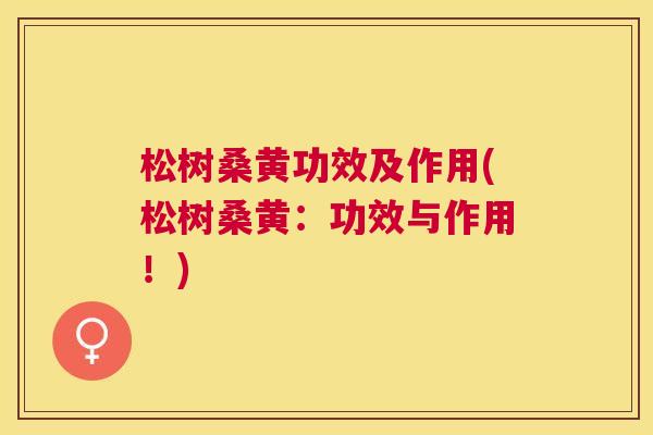 松树桑黄功效及作用(松树桑黄:功效与作用!) 松树桑黄功效及作用(松树桑黄:功效与作用!)