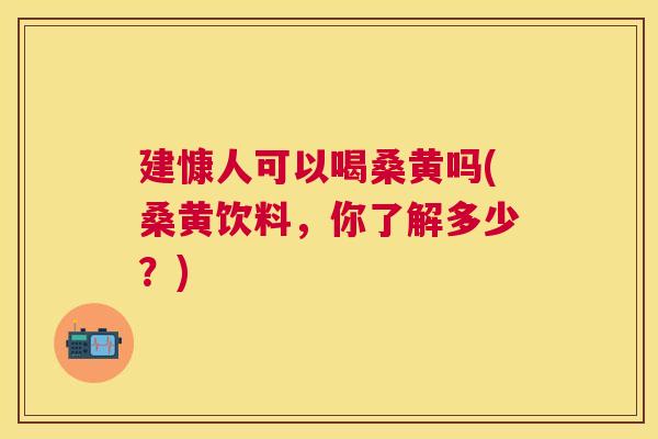 建慷人可以喝桑黄吗(桑黄饮料,你了解多少?) 建慷人可以喝桑黄吗(桑黄饮料,你了解多少?)
