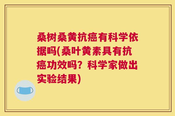 桑树桑黄抗有科学依据吗(桑叶黄素具有抗功效吗?科学家做出实验结果) 桑树桑黄抗有科学依据吗(桑叶黄素具有抗功效吗?科学家做出实验结果)