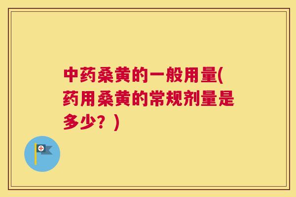 桑黄的一般用量(药用桑黄的常规剂量是多少？)