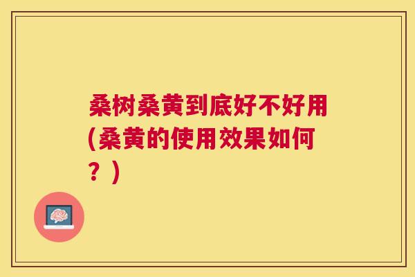 桑树桑黄到底好不好用(桑黄的使用效果如何?) 桑树桑黄到底好不好用(桑黄的使用效果如何?)