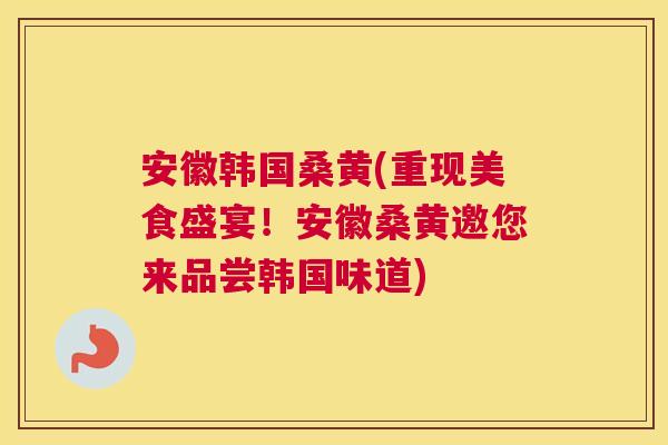 安徽韩国桑黄(重现美食盛宴!安徽桑黄邀您来品尝韩国味道) 安徽韩国桑黄(重现美食盛宴!安徽桑黄邀您来品尝韩国味道)