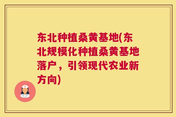 东北种植桑黄基地(东北规模化种植桑黄基地落户,引领现代农业新方向) 东北种植桑黄基地(东北规模化种植桑黄基地落户,引领现代农业新方向)