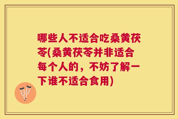 哪些人不适合吃桑黄茯苓(桑黄茯苓并非适合每个人的,不妨了解一下谁不适合食用) 哪些人不适合吃桑黄茯苓(桑黄茯苓并非适合每个人的,不妨了解一下谁不适合食用)