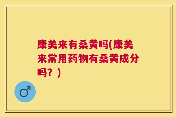 康美来有桑黄吗(康美来常用有桑黄成分吗?) 康美来有桑黄吗(康美来常用有桑黄成分吗?)