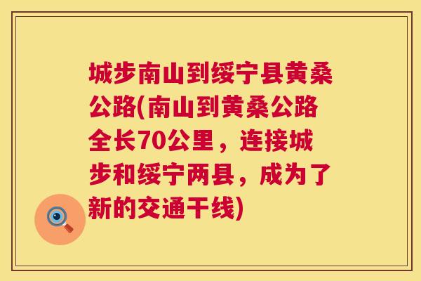 城步南山到绥宁县黄桑公路(南山到黄桑公路全长70公里,连接城步和绥宁两县,成为了新的交通干线) 城步南山到绥宁县黄桑公路(南山到黄桑公路全长70公里,连接城步和绥宁两县,成为了新的交通干线)