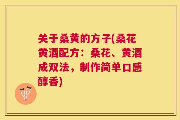 关于桑黄的方子(桑花黄酒配方:桑花、黄酒成双法,制作简单口感醇香) 关于桑黄的方子(桑花黄酒配方:桑花、黄酒成双法,制作简单口感醇香)