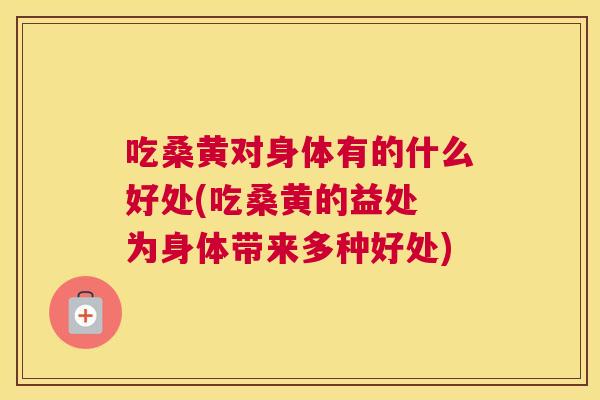 吃桑黄对身体有的什么好处(吃桑黄的益处 为身体带来多种好处) 吃桑黄对身体有的什么好处(吃桑黄的益处 为身体带来多种好处)
