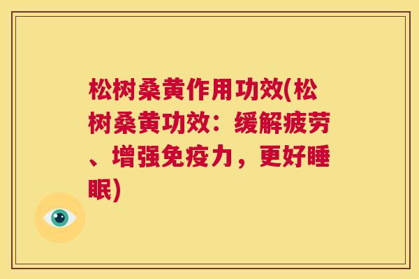 松树桑黄作用功效(松树桑黄功效:缓解疲劳、增强力,更好) 松树桑黄作用功效(松树桑黄功效:缓解疲劳、增强力,更好)
