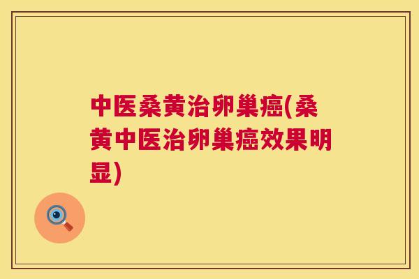 中医桑黄卵巢(桑黄中医卵巢效果明显) 中医桑黄卵巢(桑黄中医卵巢效果明显)