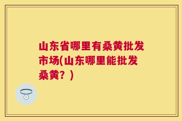 山东省哪里有桑黄批发市场(山东哪里能批发桑黄?) 山东省哪里有桑黄批发市场(山东哪里能批发桑黄?)
