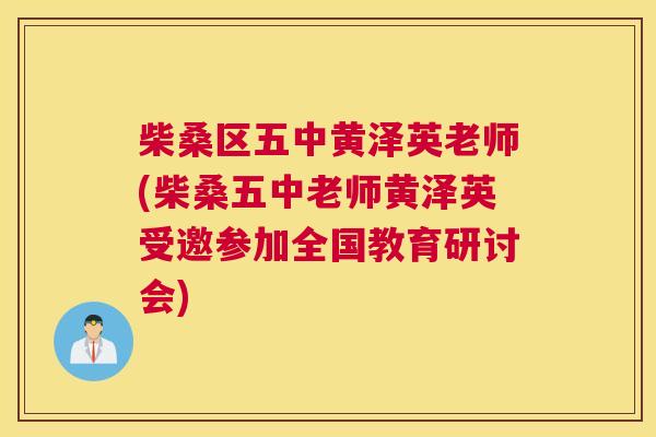 柴桑区五中黄泽英老师(柴桑五中老师黄泽英受邀参加全国教育研讨会) 柴桑区五中黄泽英老师(柴桑五中老师黄泽英受邀参加全国教育研讨会)