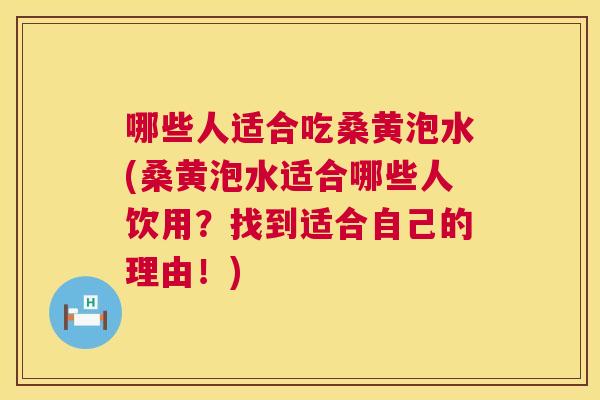 哪些人适合吃桑黄泡水(桑黄泡水适合哪些人饮用?找到适合自己的理由!) 哪些人适合吃桑黄泡水(桑黄泡水适合哪些人饮用?找到适合自己的理由!)