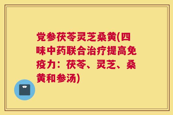 党参茯苓灵芝桑黄(四味联合提高力:茯苓、灵芝、桑黄和参汤) 党参茯苓灵芝桑黄(四味联合提高力:茯苓、灵芝、桑黄和参汤)