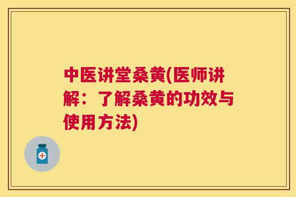 中医讲堂桑黄(医师讲解:了解桑黄的功效与使用方法) 中医讲堂桑黄(医师讲解:了解桑黄的功效与使用方法)
