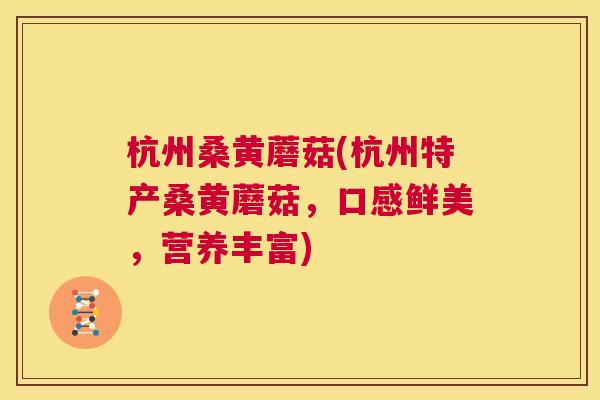 杭州桑黄蘑菇(杭州特产桑黄蘑菇,口感鲜美,营养丰富) 杭州桑黄蘑菇(杭州特产桑黄蘑菇,口感鲜美,营养丰富)