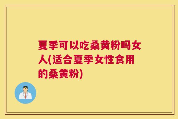 夏季可以吃桑黄粉吗女人(适合夏季女性食用的桑黄粉) 夏季可以吃桑黄粉吗女人(适合夏季女性食用的桑黄粉)