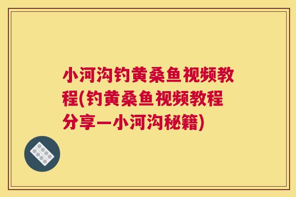 小河沟钓黄桑鱼视频教程(钓黄桑鱼视频教程分享—小河沟秘籍) 小河沟钓黄桑鱼视频教程(钓黄桑鱼视频教程分享—小河沟秘籍)