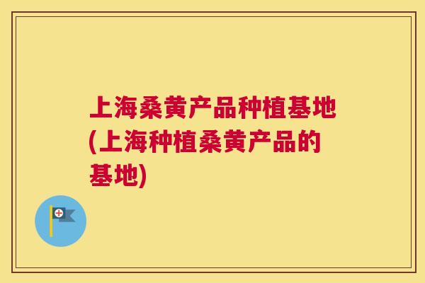 上海桑黄产品种植基地(上海种植桑黄产品的基地) 上海桑黄产品种植基地(上海种植桑黄产品的基地)