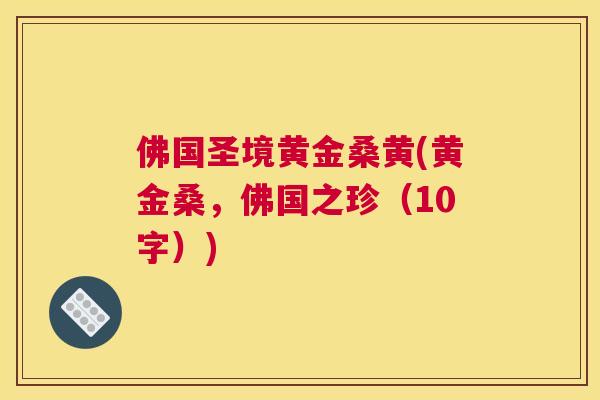 佛国圣境黄金桑黄(黄金桑,佛国之珍(10字)) 佛国圣境黄金桑黄(黄金桑,佛国之珍(10字))