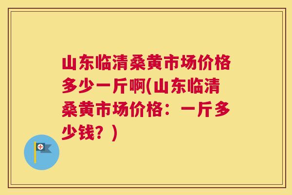 山东临清桑黄市场价格多少一斤啊(山东临清桑黄市场价格:一斤多少钱?) 山东临清桑黄市场价格多少一斤啊(山东临清桑黄市场价格:一斤多少钱?)