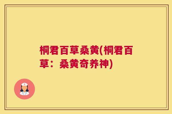 桐君百草桑黄(桐君百草:桑黄奇养神) 桐君百草桑黄(桐君百草:桑黄奇养神)
