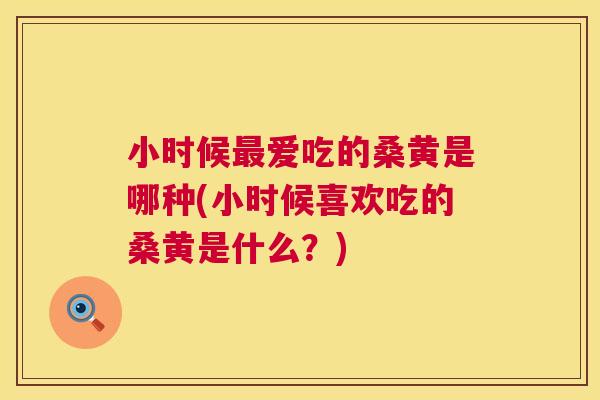 小时候爱吃的桑黄是哪种(小时候喜欢吃的桑黄是什么?) 小时候爱吃的桑黄是哪种(小时候喜欢吃的桑黄是什么?)