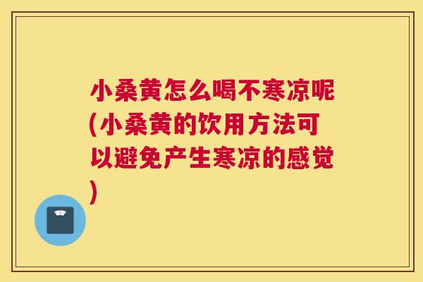 小桑黄怎么喝不寒凉呢(小桑黄的饮用方法可以避免产生寒凉的感觉) 小桑黄怎么喝不寒凉呢(小桑黄的饮用方法可以避免产生寒凉的感觉)