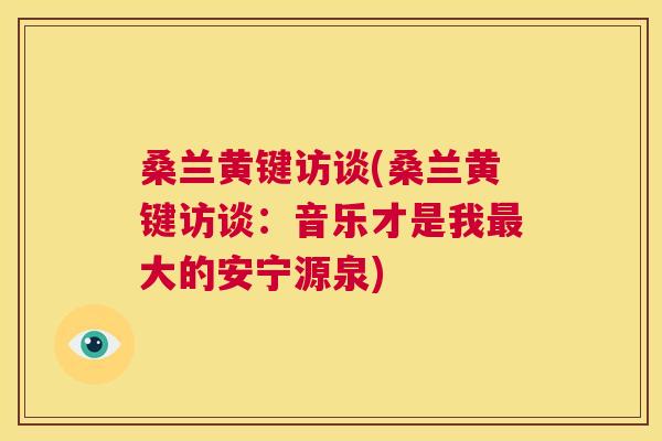 桑兰黄键访谈(桑兰黄键访谈:音乐才是我大的安宁源泉) 桑兰黄键访谈(桑兰黄键访谈:音乐才是我大的安宁源泉)