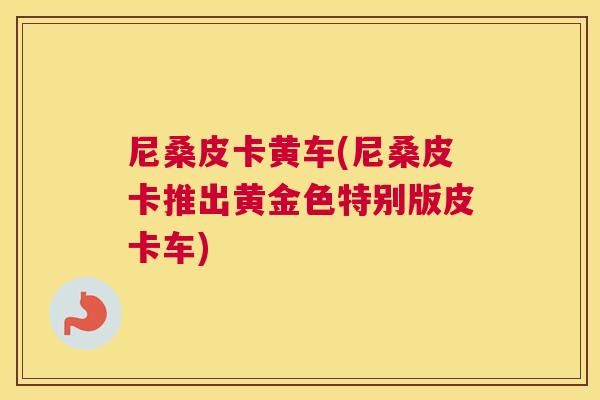 尼桑皮卡黄车(尼桑皮卡推出黄金色特别版皮卡车) 尼桑皮卡黄车(尼桑皮卡推出黄金色特别版皮卡车)