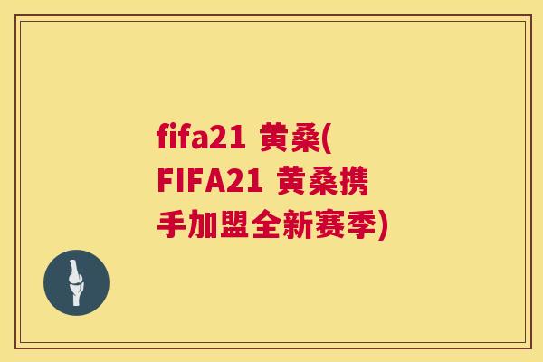fifa21 黄桑(FIFA21 黄桑携手加盟全新赛季) fifa21 黄桑(FIFA21 黄桑携手加盟全新赛季)