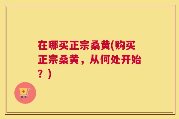在哪买正宗桑黄(购买正宗桑黄,从何处开始?) 在哪买正宗桑黄(购买正宗桑黄,从何处开始?)