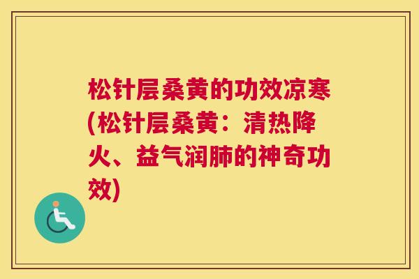 松针层桑黄的功效凉寒(松针层桑黄:清热降火、益气润的神奇功效) 松针层桑黄的功效凉寒(松针层桑黄:清热降火、益气润的神奇功效)