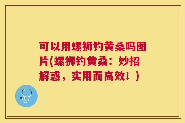 可以用螺狮钓黄桑吗图片(螺狮钓黄桑:妙招解惑,实用而高效!) 可以用螺狮钓黄桑吗图片(螺狮钓黄桑:妙招解惑,实用而高效!)