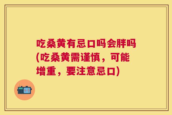 吃桑黄有忌口吗会胖吗(吃桑黄需谨慎,可能增重,要注意忌口) 吃桑黄有忌口吗会胖吗(吃桑黄需谨慎,可能增重,要注意忌口)