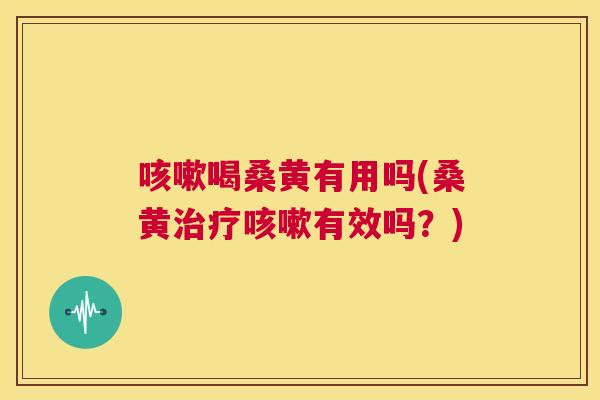 喝桑黄有用吗(桑黄有效吗?) 喝桑黄有用吗(桑黄有效吗?)