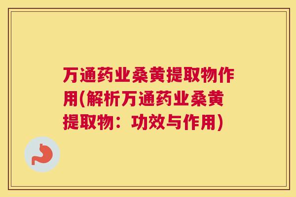 万通药业桑黄提取物作用(解析万通药业桑黄提取物:功效与作用) 万通药业桑黄提取物作用(解析万通药业桑黄提取物:功效与作用)