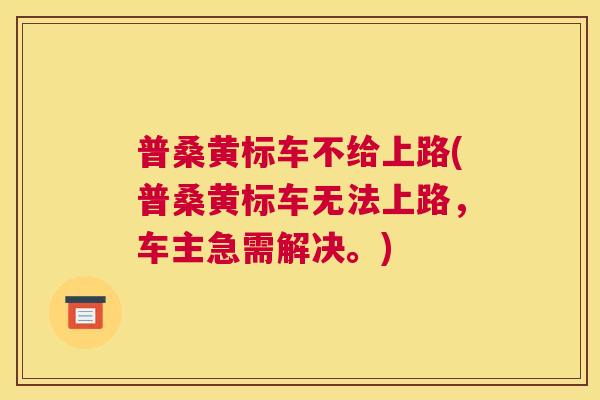 普桑黄标车不给上路(普桑黄标车无法上路,车主急需解决。) 普桑黄标车不给上路(普桑黄标车无法上路,车主急需解决。)