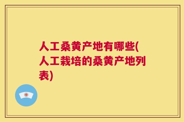 人工桑黄产地有哪些(人工栽培的桑黄产地列表) 人工桑黄产地有哪些(人工栽培的桑黄产地列表)