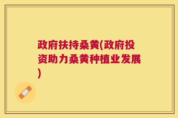 政府扶持桑黄(政府投资助力桑黄种植业发展) 政府扶持桑黄(政府投资助力桑黄种植业发展)