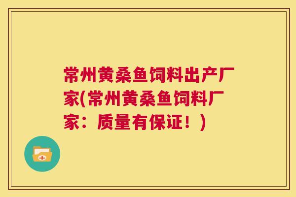 常州黄桑鱼饲料出产厂家(常州黄桑鱼饲料厂家:质量有保证!) 常州黄桑鱼饲料出产厂家(常州黄桑鱼饲料厂家:质量有保证!)