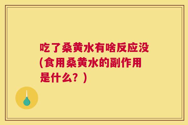 吃了桑黄水有啥反应没(食用桑黄水的副作用是什么?) 吃了桑黄水有啥反应没(食用桑黄水的副作用是什么?)