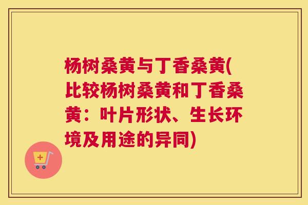 杨树桑黄与丁香桑黄(比较杨树桑黄和丁香桑黄:叶片形状、生长环境及用途的异同) 杨树桑黄与丁香桑黄(比较杨树桑黄和丁香桑黄:叶片形状、生长环境及用途的异同)