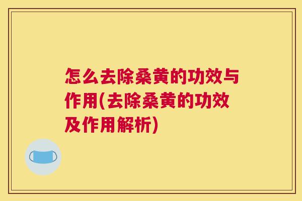 怎么去除桑黄的功效与作用(去除桑黄的功效及作用解析) 怎么去除桑黄的功效与作用(去除桑黄的功效及作用解析)