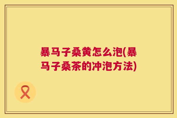 暴马子桑黄怎么泡(暴马子桑茶的冲泡方法) 暴马子桑黄怎么泡(暴马子桑茶的冲泡方法)