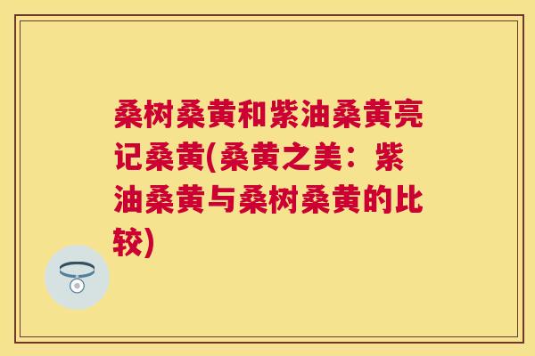 桑树桑黄和紫油桑黄亮记桑黄(桑黄之美:紫油桑黄与桑树桑黄的比较) 桑树桑黄和紫油桑黄亮记桑黄(桑黄之美:紫油桑黄与桑树桑黄的比较)